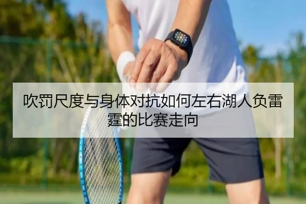 吹罚尺度与身体对抗如何左右湖人负雷霆的比赛走向 - kaiyun